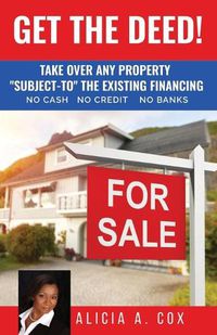 Cover image for Get the Deed! Subject-To the Existing Financing: How to Get Rich Buying and Selling Houses... No Cash, No Credit, No Banks, No Kidding