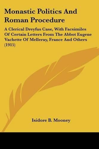 Cover image for Monastic Politics and Roman Procedure: A Clerical Dreyfus Case, with Facsimiles of Certain Letters from the Abbot Eugene Vachette of Melleray, France and Others (1915)