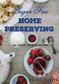 Cover image for Sugar Free Home Preserving: Jams, Conserves, Fruit Butters and Curds