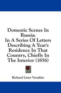 Cover image for Domestic Scenes in Russia: In a Series of Letters Describing a Year's Residence in That Country, Chiefly in the Interior (1856)