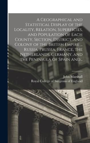 A Geographical and Statistical Display of the Locality, Relation, Superficies, and Population of Each County, Section, District, and Colony of the British Empire ... Russia, Prussia, France, the Netherlands, Germany, and the Peninsula of Spain And...