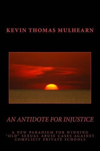 Cover image for An Antidote for Injustice: A New Paradigm for Winning  Old  Sexual Abuse Cases Against Complicit Private Schools