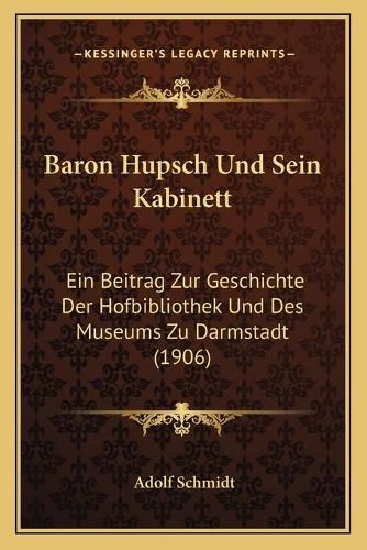 Baron Hupsch Und Sein Kabinett: Ein Beitrag Zur Geschichte Der Hofbibliothek Und Des Museums Zu Darmstadt (1906)