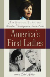 Cover image for America's First Ladies: Their Uncommon Wisdom, from Martha Washington to Laura Bush