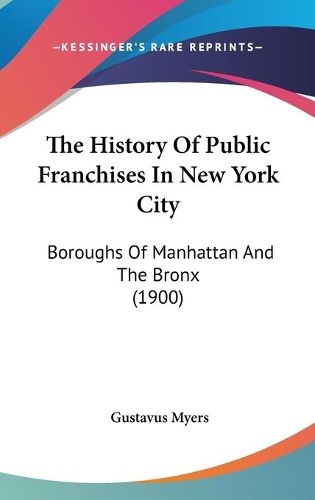 Cover image for The History of Public Franchises in New York City: Boroughs of Manhattan and the Bronx (1900)