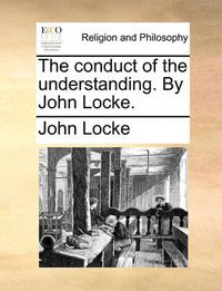 Cover image for The Conduct of the Understanding. by John Locke.
