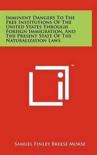 Cover image for Imminent Dangers to the Free Institutions of the United States Through Foreign Immigration, and the Present State of the Naturalization Laws