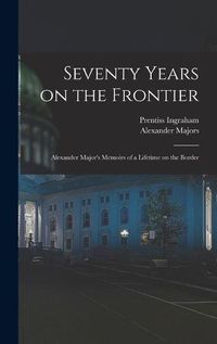 Cover image for Seventy Years on the Frontier; Alexander Major's Memoirs of a Lifetime on the Border