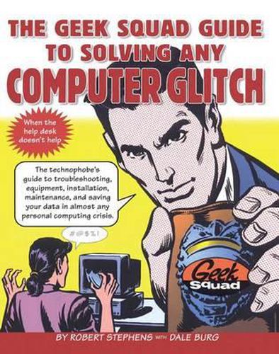 The Geek Squad Guide to Solving Any Computer Glitch: The Technophobe's Guide to Troubleshooting, Equipment, Installation, Maintenance, and Saving Your Data in Almost Any Personal Computing Crisis