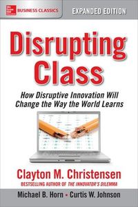 Cover image for Disrupting Class, Expanded Edition: How Disruptive Innovation Will Change the Way the World Learns