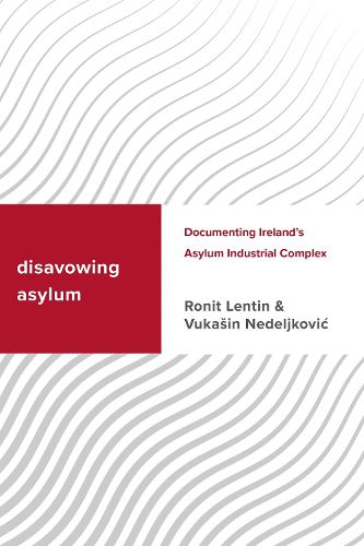 Cover image for Disavowing Asylum: Documenting Ireland's Asylum Industrial Complex