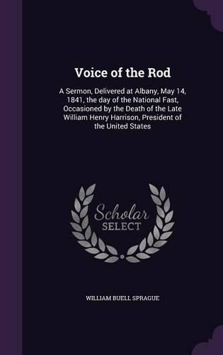 Cover image for Voice of the Rod: A Sermon, Delivered at Albany, May 14, 1841, the Day of the National Fast, Occasioned by the Death of the Late William Henry Harrison, President of the United States