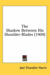 Cover image for The Shadow Between His Shoulder-Blades (1909)