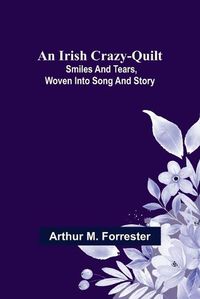 Cover image for An Irish Crazy-Quilt; Smiles and tears, woven into song and story