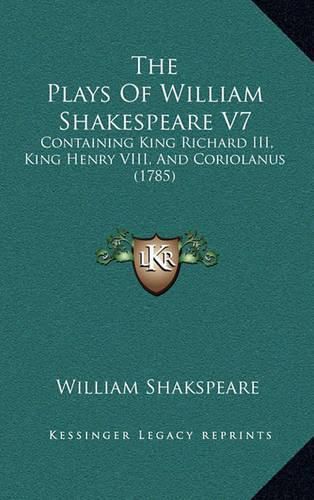 The Plays of William Shakespeare V7: Containing King Richard III, King Henry VIII, and Coriolanus (1785)