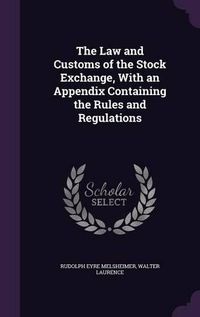 Cover image for The Law and Customs of the Stock Exchange, with an Appendix Containing the Rules and Regulations