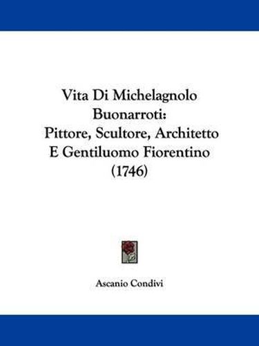 Cover image for Vita Di Michelagnolo Buonarroti: Pittore, Scultore, Architetto E Gentiluomo Fiorentino (1746)