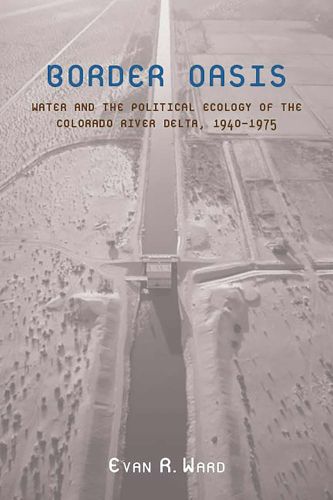 Cover image for Border Oasis: Water and the Political Ecology of the Colorado River Delta, 1940-1975