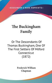 Cover image for The Buckingham Family: Or The Descendants Of Thomas Buckingham, One Of The First Settlers Of Milford Connecticut (1872)