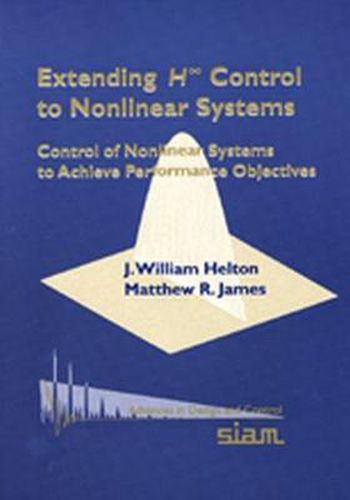 Cover image for Extending H-infinity Control to Nonlinear Systems: Control of Nonlinear Systems to Achieve Performance Objectives