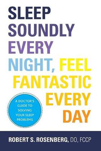 Cover image for Sleep Soundly Every Night, Feel Fantastic Every Day: A Doctor's Guide to Solving Your Sleep Problems