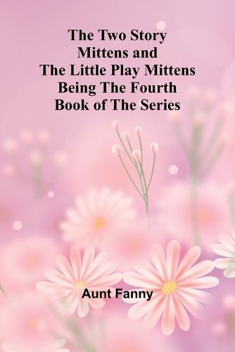 Cover image for The Two Story Mittens and the Little Play Mittens Being the Fourth Book of the Series