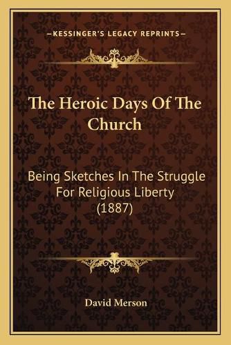 Cover image for The Heroic Days of the Church: Being Sketches in the Struggle for Religious Liberty (1887)