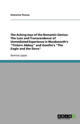 The Aching Joys of the Romantic Genius: The Loss and Transcendence of Unmediated Experience in Wordsworth's  Tintern Abbey  and Goethe's  The Eagle and the Dove