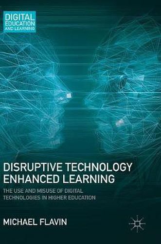 Cover image for Disruptive Technology Enhanced Learning: The Use and Misuse of Digital Technologies in Higher Education