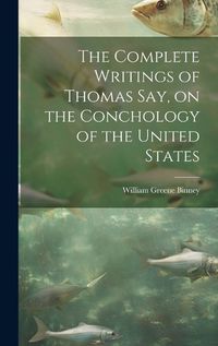 Cover image for The Complete Writings of Thomas Say, on the Conchology of the United States