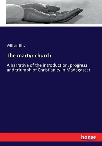 Cover image for The martyr church: A narrative of the introduction, progress and triumph of Christianity in Madagascar