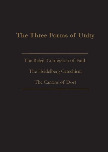 The Three Forms of Unity: Belgic Confession of Faith, Heidelberg Catechism & Canons of Dort