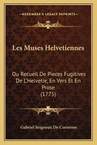 Cover image for Les Muses Helvetiennes: Ou Recueil de Pieces Fugitives de L'Helvetie, En Vers Et En Prose (1775)