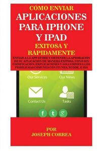 Cover image for Como enviar Aplicaciones para iPhone y iPad Exitosa y Rapidamente: Enviar a la App Store y obtener la aprobacion de su aplicacion de Manera Exitosa, con o sin Codificacion. Explicaciones y Soluciones a los Problemas Comunes con Itunes, Xcode, e IOS