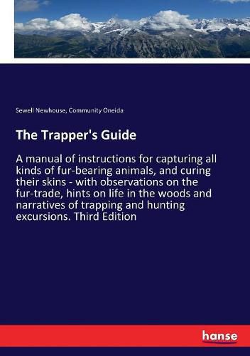 Cover image for The Trapper's Guide: A manual of instructions for capturing all kinds of fur-bearing animals, and curing their skins - with observations on the fur-trade, hints on life in the woods and narratives of trapping and hunting excursions. Third Edition
