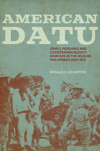 Cover image for American Datu: John J. Pershing and Counterinsurgency Warfare in the Muslim Philippines, 1899-1913