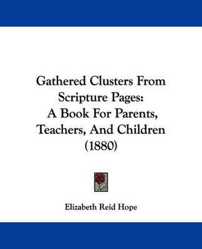 Cover image for Gathered Clusters from Scripture Pages: A Book for Parents, Teachers, and Children (1880)