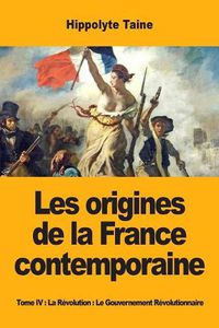 Cover image for Les origines de la France contemporaine: Tome IV: La Revolution: Le Gouvernement Revolutionnaire