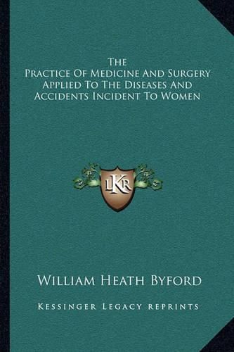 The Practice of Medicine and Surgery Applied to the Diseases and Accidents Incident to Women