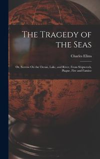 Cover image for The Tragedy of the Seas; Or, Sorrow On the Ocean, Lake, and River, From Shipwreck, Plague, Fire and Famine