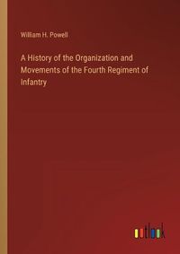 Cover image for A History of the Organization and Movements of the Fourth Regiment of Infantry