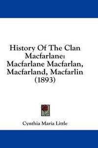 Cover image for History of the Clan MacFarlane: MacFarlane Macfarlan, Macfarland, Macfarlin (1893)