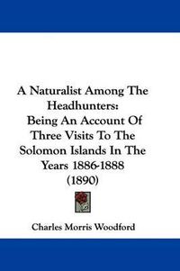 Cover image for A Naturalist Among the Headhunters: Being an Account of Three Visits to the Solomon Islands in the Years 1886-1888 (1890)