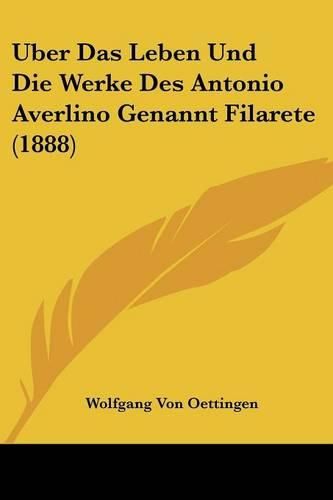 Cover image for Uber Das Leben Und Die Werke Des Antonio Averlino Genannt Filarete (1888)