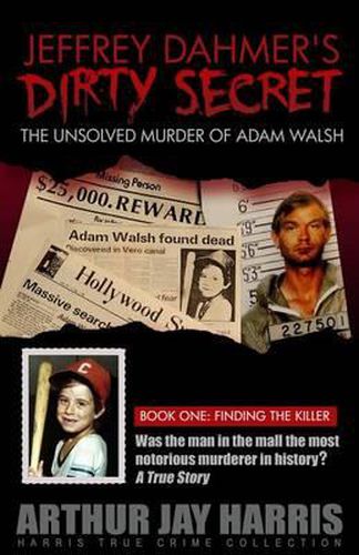 Jeffrey Dahmer's Dirty Secret: The Unsolved Murder of Adam Walsh - Book One: Finding The Killer