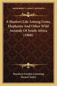 Cover image for A Hunters Life Among Lions, Elephants and Other Wild Animals of South Africa (1860)