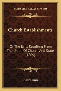 Cover image for Church Establishments: Or the Evils Resulting from the Union of Church and State (1869)