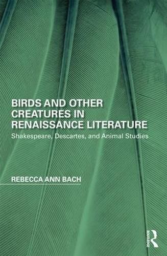 Birds and Other Creatures in Renaissance Literature: Shakespeare, Descartes, and Animal Studies