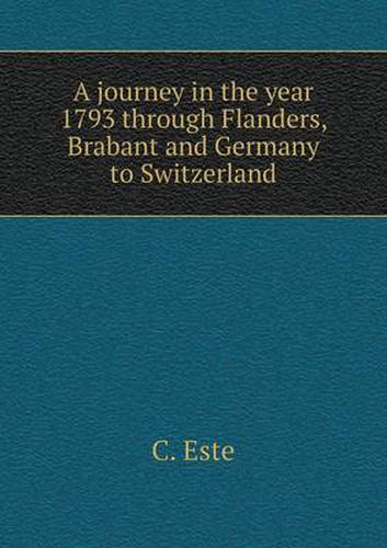 Cover image for A journey in the year 1793 through Flanders, Brabant and Germany to Switzerland