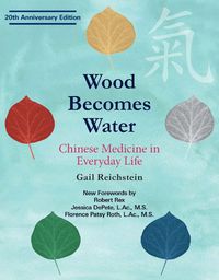 Cover image for Wood Becomes Water: Chinese Medicine in Everyday Life - 20th Anniversary Edition